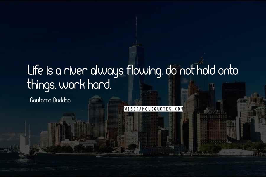Gautama Buddha Quotes: Life is a river always flowing. do not hold onto things. work hard.