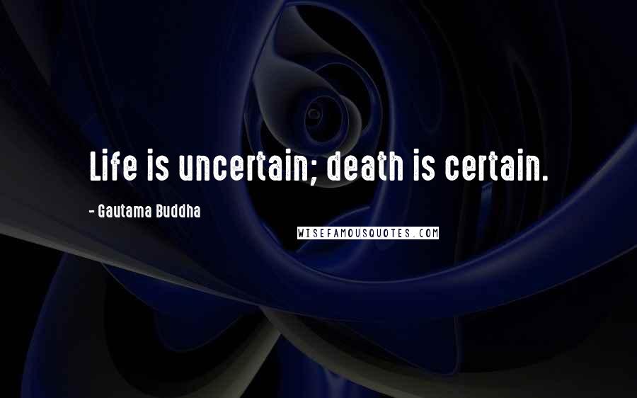 Gautama Buddha Quotes: Life is uncertain; death is certain.