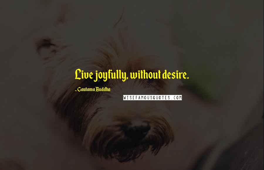 Gautama Buddha Quotes: Live joyfully, without desire.