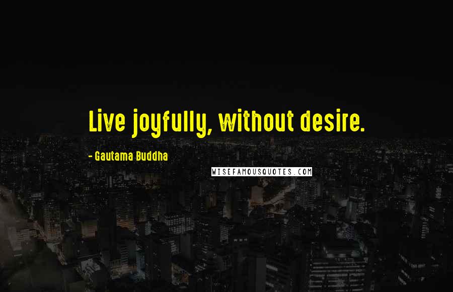 Gautama Buddha Quotes: Live joyfully, without desire.