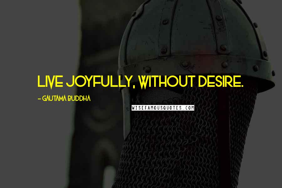 Gautama Buddha Quotes: Live joyfully, without desire.