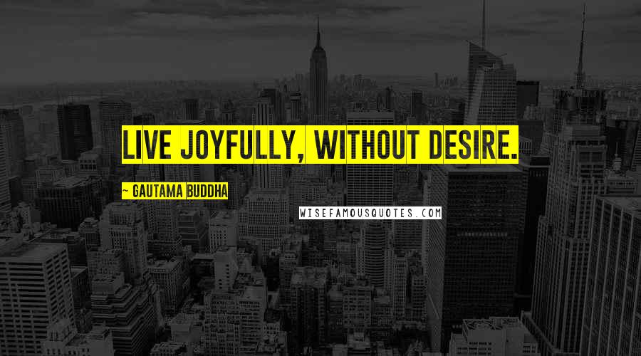 Gautama Buddha Quotes: Live joyfully, without desire.
