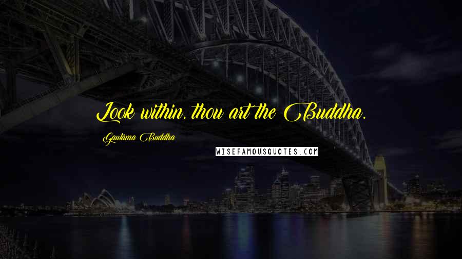 Gautama Buddha Quotes: Look within, thou art the Buddha.