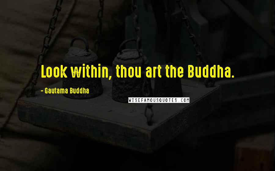 Gautama Buddha Quotes: Look within, thou art the Buddha.