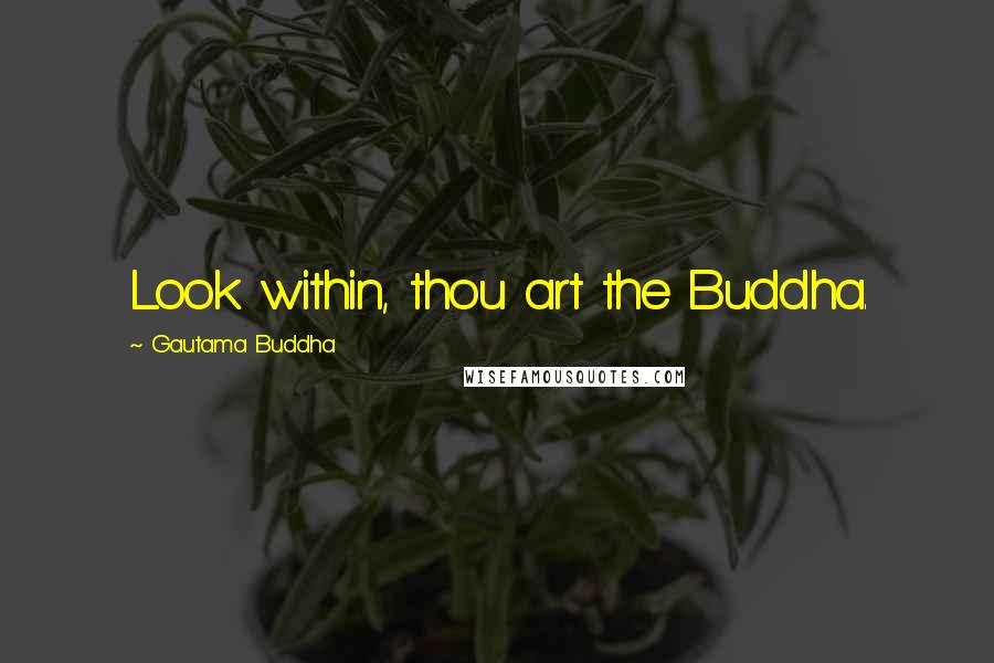 Gautama Buddha Quotes: Look within, thou art the Buddha.