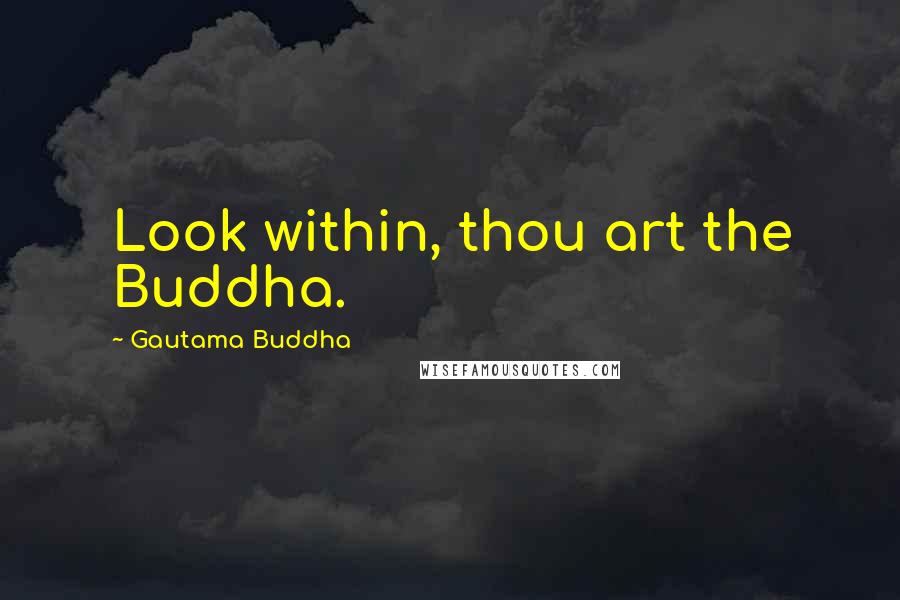 Gautama Buddha Quotes: Look within, thou art the Buddha.