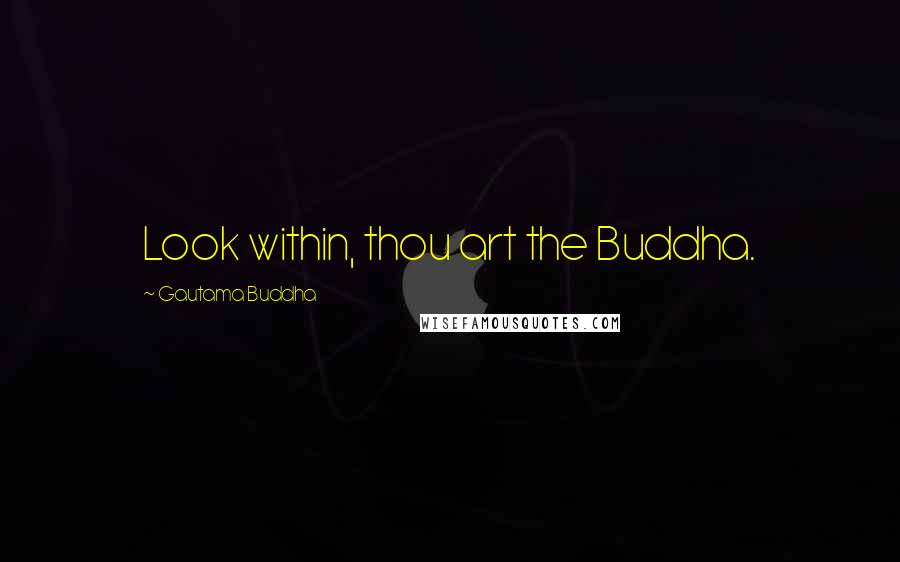 Gautama Buddha Quotes: Look within, thou art the Buddha.