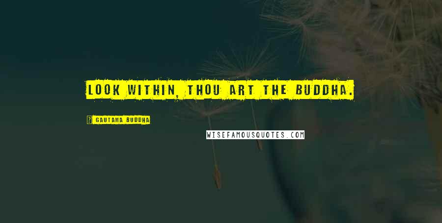 Gautama Buddha Quotes: Look within, thou art the Buddha.