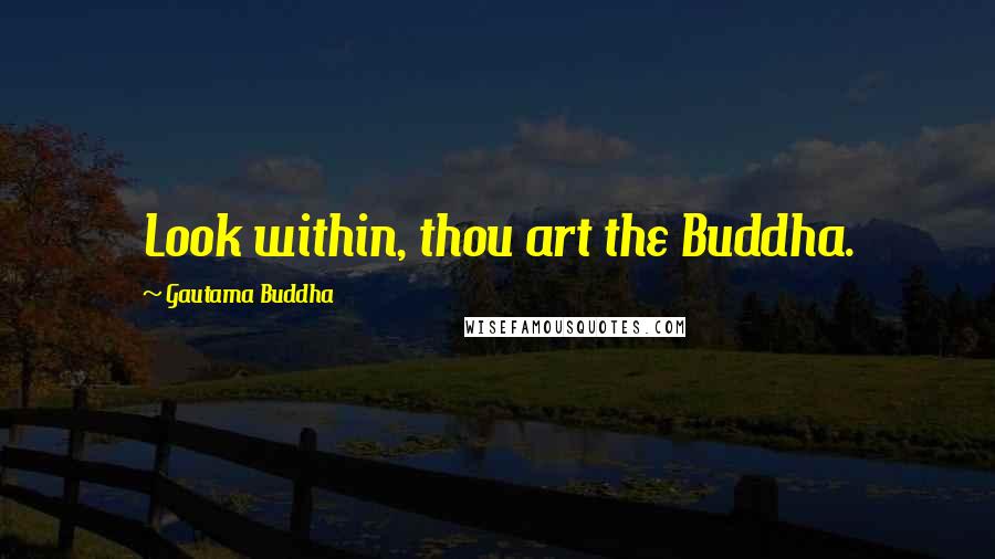 Gautama Buddha Quotes: Look within, thou art the Buddha.