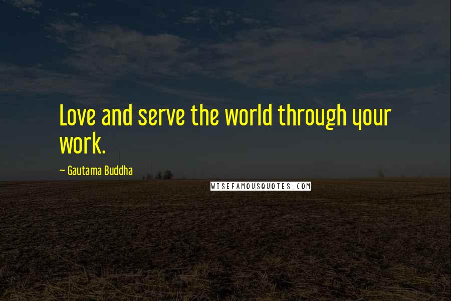 Gautama Buddha Quotes: Love and serve the world through your work.