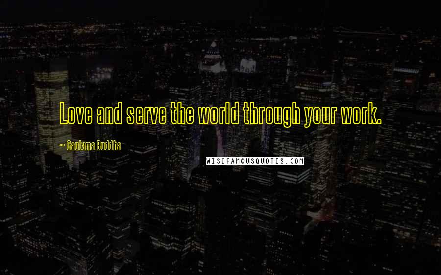 Gautama Buddha Quotes: Love and serve the world through your work.