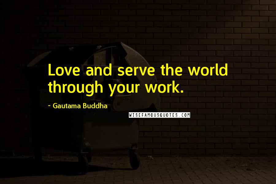 Gautama Buddha Quotes: Love and serve the world through your work.