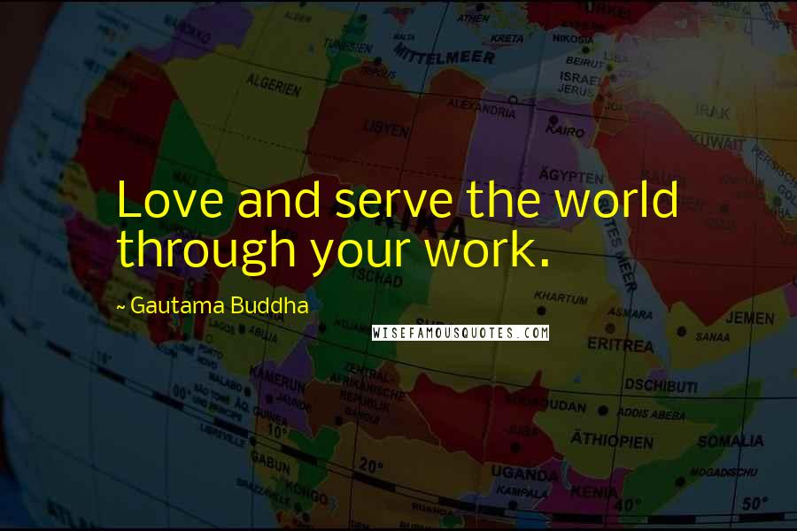 Gautama Buddha Quotes: Love and serve the world through your work.