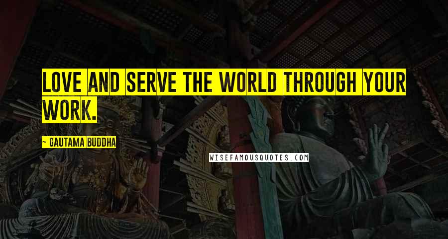 Gautama Buddha Quotes: Love and serve the world through your work.