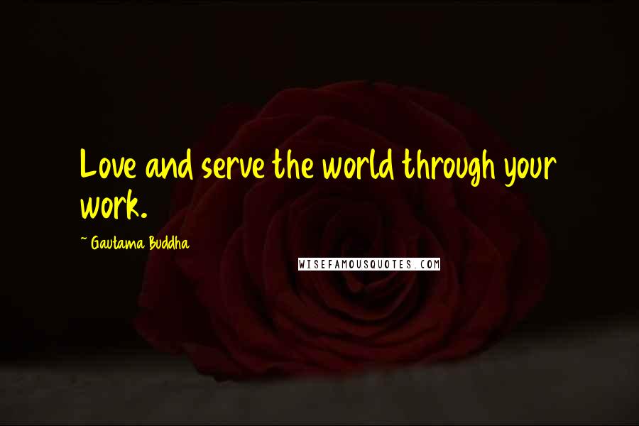 Gautama Buddha Quotes: Love and serve the world through your work.