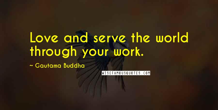 Gautama Buddha Quotes: Love and serve the world through your work.