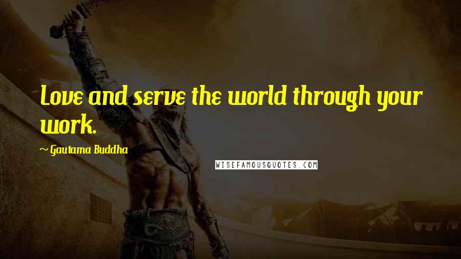 Gautama Buddha Quotes: Love and serve the world through your work.