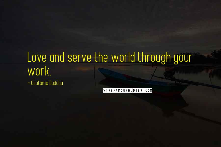 Gautama Buddha Quotes: Love and serve the world through your work.