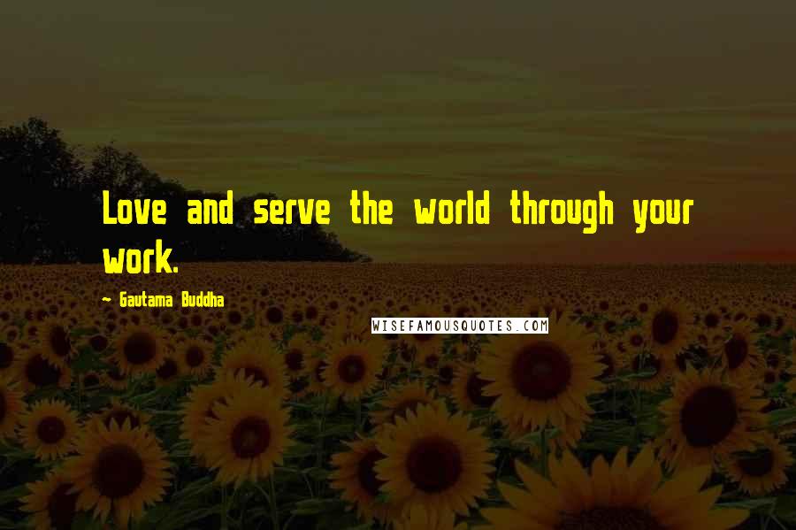 Gautama Buddha Quotes: Love and serve the world through your work.