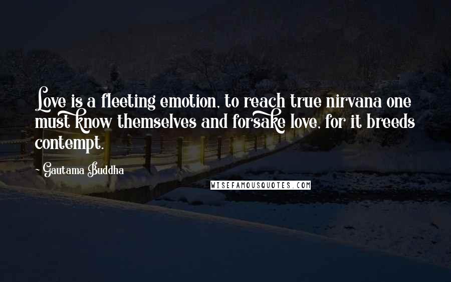 Gautama Buddha Quotes: Love is a fleeting emotion, to reach true nirvana one must know themselves and forsake love, for it breeds contempt.
