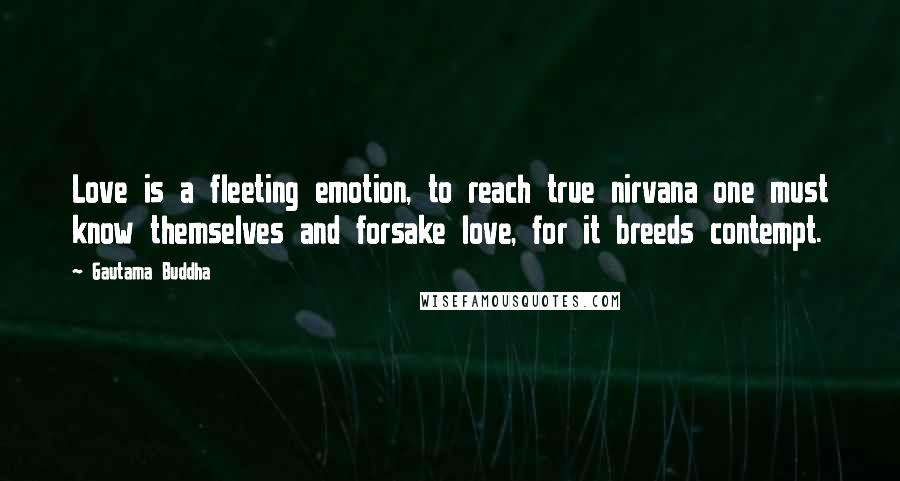 Gautama Buddha Quotes: Love is a fleeting emotion, to reach true nirvana one must know themselves and forsake love, for it breeds contempt.