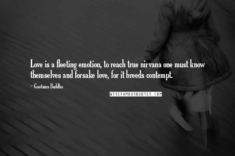 Gautama Buddha Quotes: Love is a fleeting emotion, to reach true nirvana one must know themselves and forsake love, for it breeds contempt.