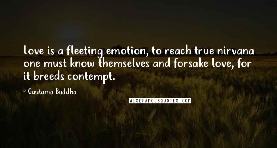 Gautama Buddha Quotes: Love is a fleeting emotion, to reach true nirvana one must know themselves and forsake love, for it breeds contempt.