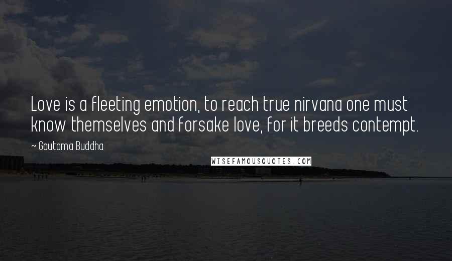 Gautama Buddha Quotes: Love is a fleeting emotion, to reach true nirvana one must know themselves and forsake love, for it breeds contempt.