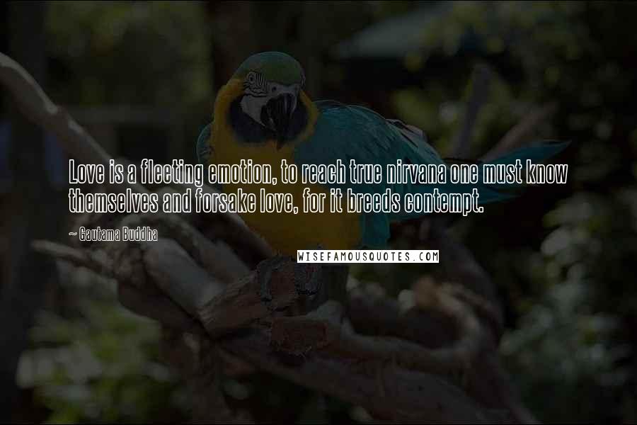 Gautama Buddha Quotes: Love is a fleeting emotion, to reach true nirvana one must know themselves and forsake love, for it breeds contempt.