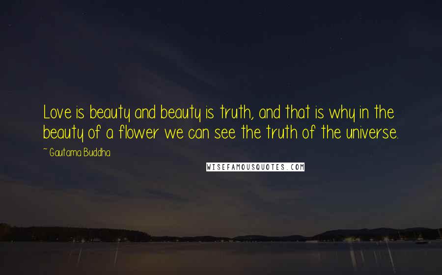 Gautama Buddha Quotes: Love is beauty and beauty is truth, and that is why in the beauty of a flower we can see the truth of the universe.