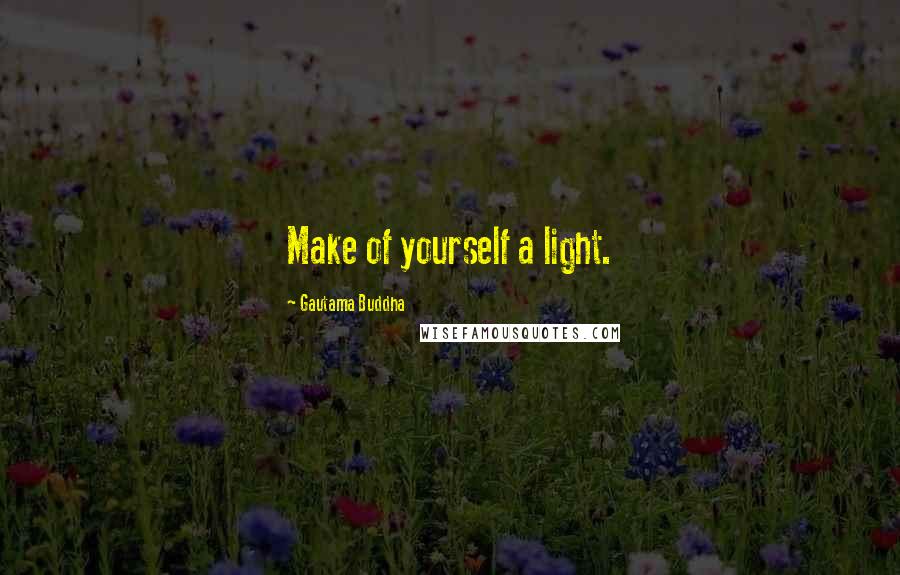 Gautama Buddha Quotes: Make of yourself a light.