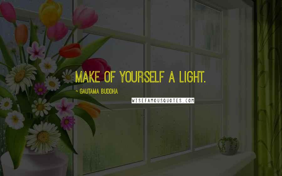 Gautama Buddha Quotes: Make of yourself a light.