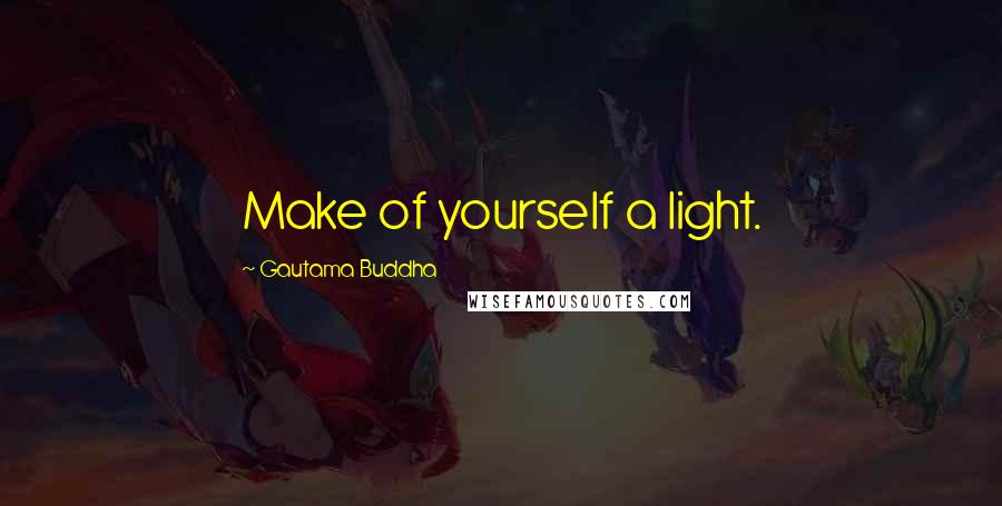 Gautama Buddha Quotes: Make of yourself a light.