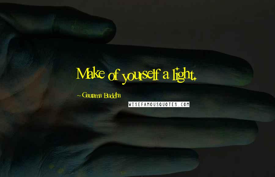 Gautama Buddha Quotes: Make of yourself a light.