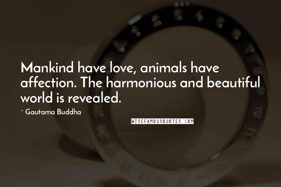 Gautama Buddha Quotes: Mankind have love, animals have affection. The harmonious and beautiful world is revealed.