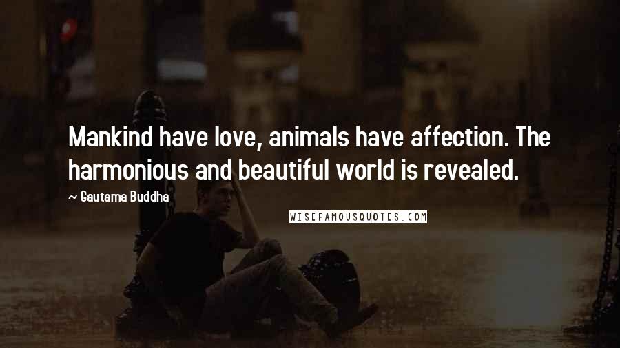 Gautama Buddha Quotes: Mankind have love, animals have affection. The harmonious and beautiful world is revealed.