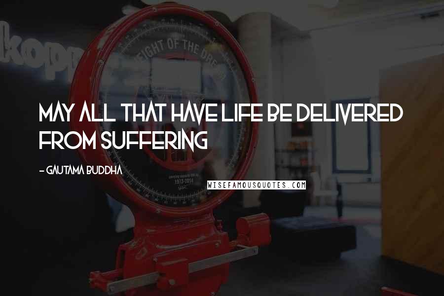 Gautama Buddha Quotes: May all that have life be delivered from suffering