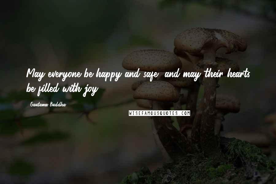 Gautama Buddha Quotes: May everyone be happy and safe, and may their hearts be filled with joy.