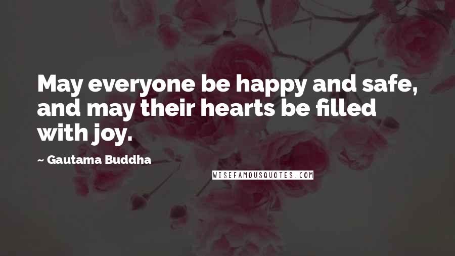 Gautama Buddha Quotes: May everyone be happy and safe, and may their hearts be filled with joy.