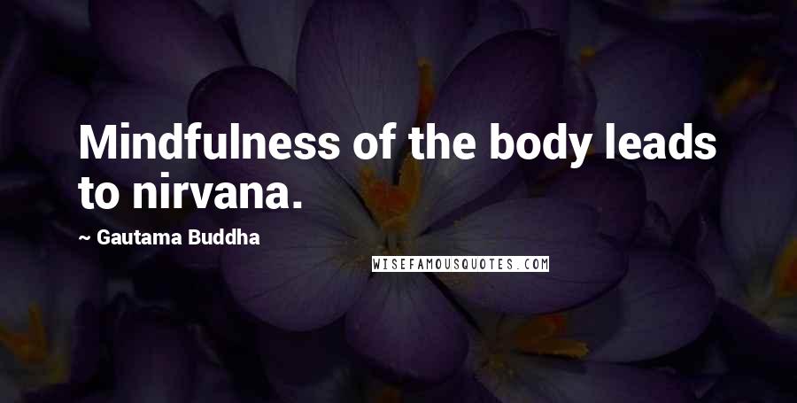 Gautama Buddha Quotes: Mindfulness of the body leads to nirvana.