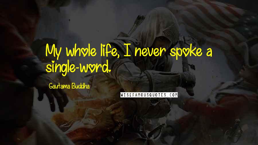 Gautama Buddha Quotes: My whole life, I never spoke a single-word.