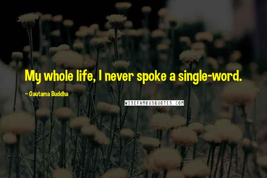 Gautama Buddha Quotes: My whole life, I never spoke a single-word.