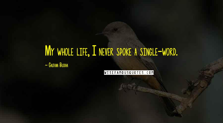 Gautama Buddha Quotes: My whole life, I never spoke a single-word.