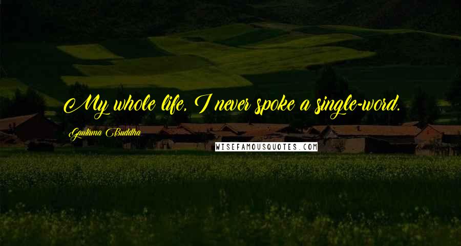 Gautama Buddha Quotes: My whole life, I never spoke a single-word.