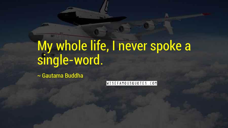 Gautama Buddha Quotes: My whole life, I never spoke a single-word.