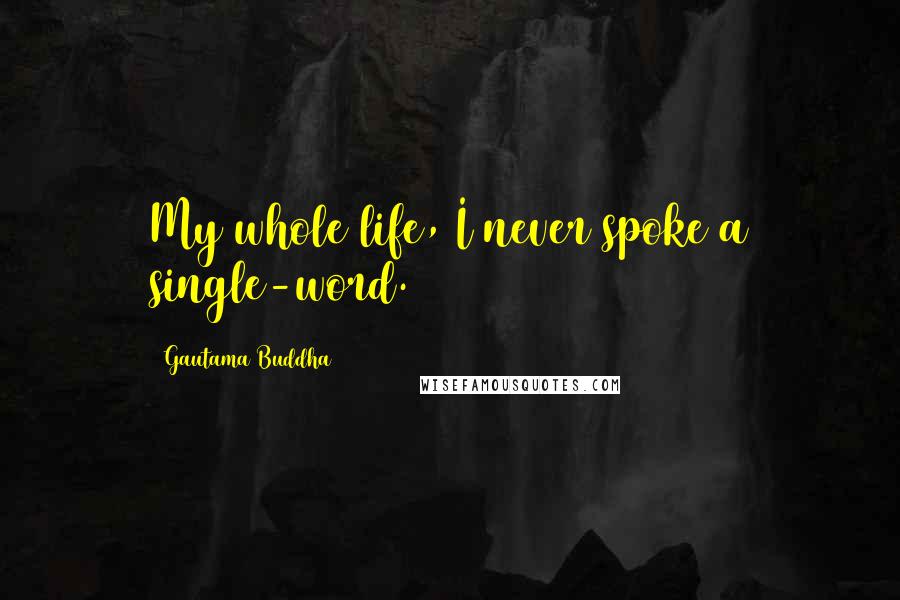 Gautama Buddha Quotes: My whole life, I never spoke a single-word.