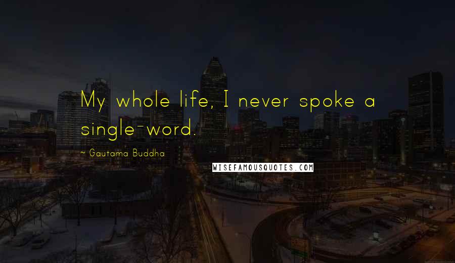 Gautama Buddha Quotes: My whole life, I never spoke a single-word.