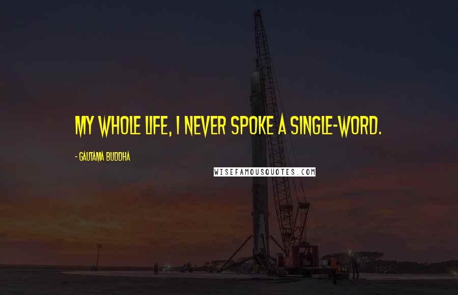 Gautama Buddha Quotes: My whole life, I never spoke a single-word.