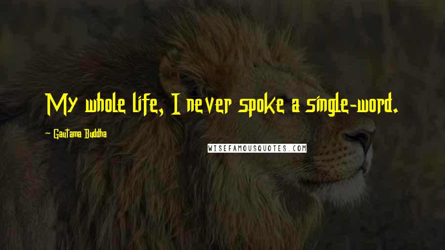 Gautama Buddha Quotes: My whole life, I never spoke a single-word.