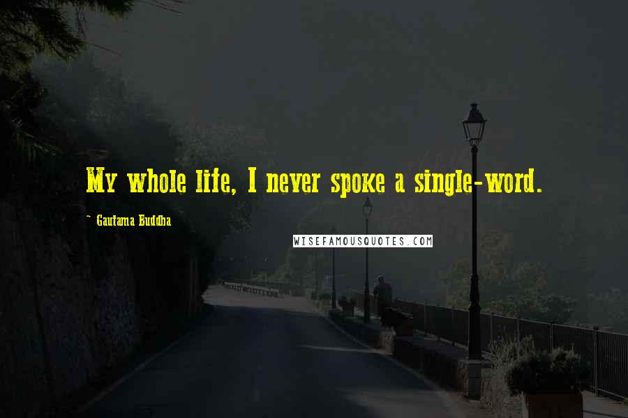 Gautama Buddha Quotes: My whole life, I never spoke a single-word.